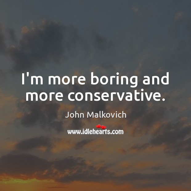 I’m more boring and more conservative. John Malkovich Picture Quote