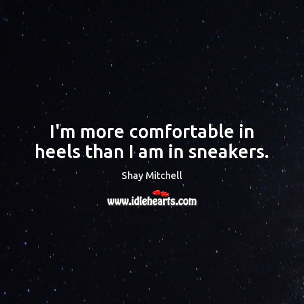 I’m more comfortable in heels than I am in sneakers. Shay Mitchell Picture Quote
