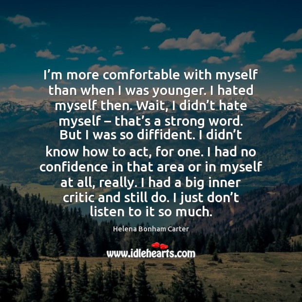 I’m more comfortable with myself than when I was younger. I Helena Bonham Carter Picture Quote
