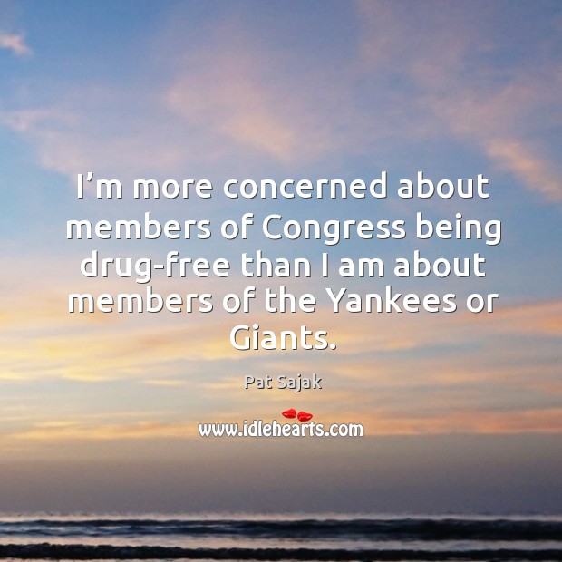 I’m more concerned about members of congress being drug-free than I am about members of the yankees or giants. Pat Sajak Picture Quote