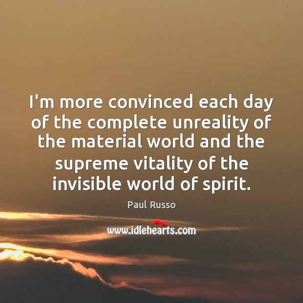 I’m more convinced each day of the complete unreality of the material Paul Russo Picture Quote