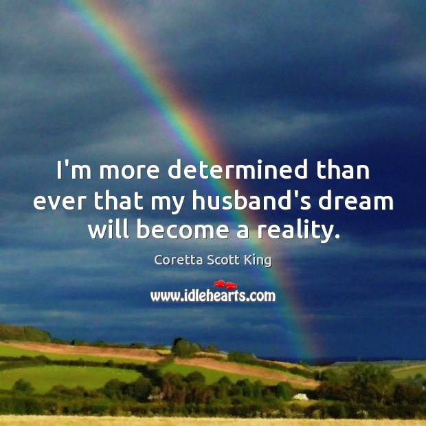 I’m more determined than ever that my husband’s dream will become a reality. Coretta Scott King Picture Quote