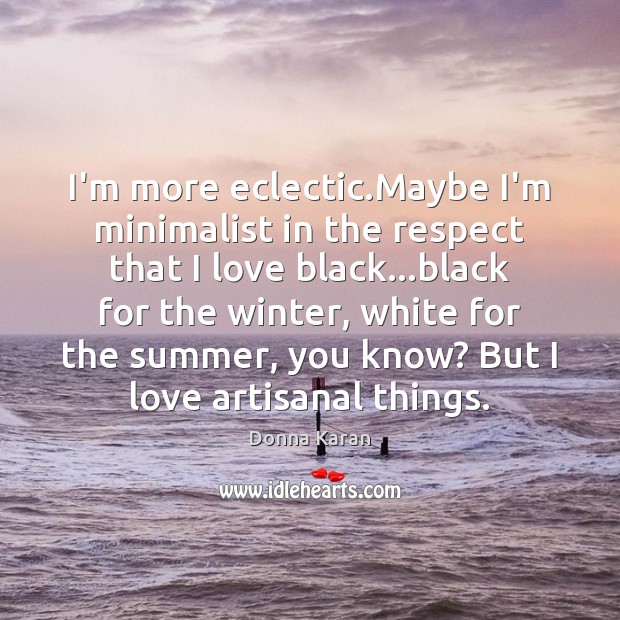 I’m more eclectic.Maybe I’m minimalist in the respect that I love Donna Karan Picture Quote
