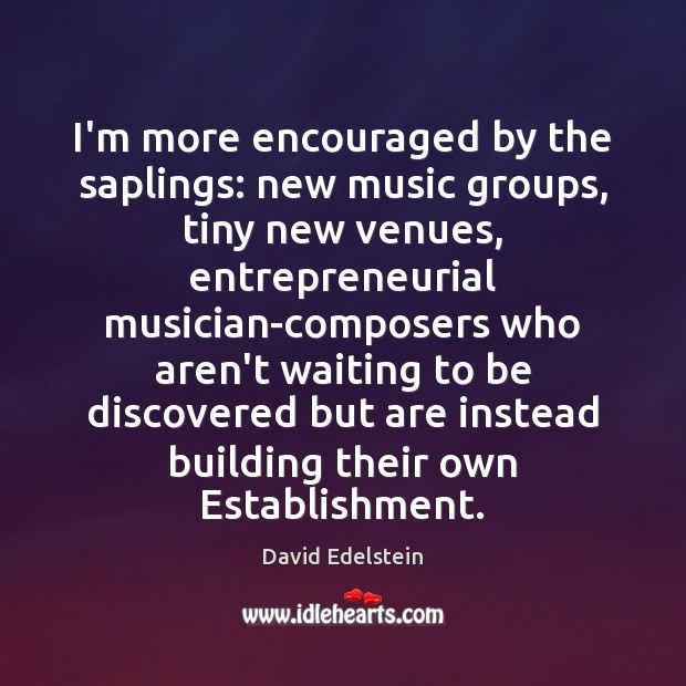 I’m more encouraged by the saplings: new music groups, tiny new venues, Image