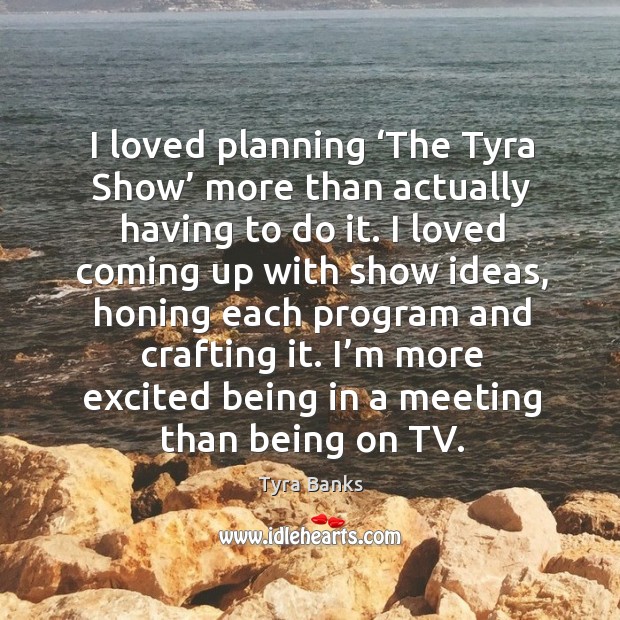 I’m more excited being in a meeting than being on tv. Tyra Banks Picture Quote