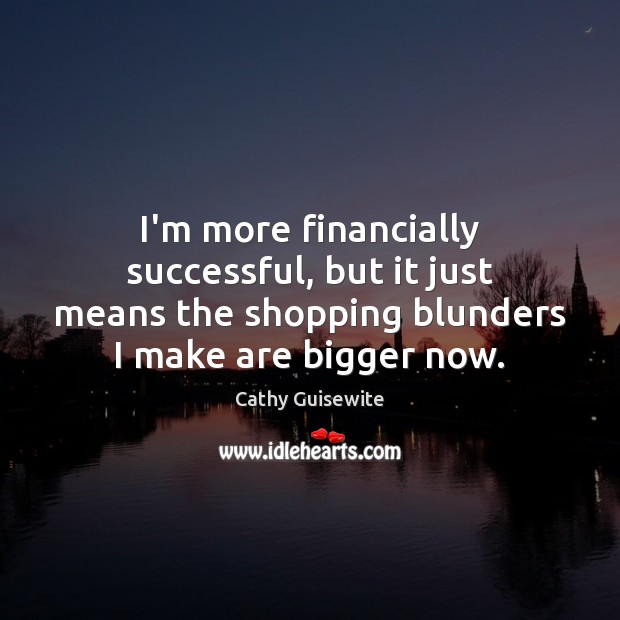I’m more financially successful, but it just means the shopping blunders I Image