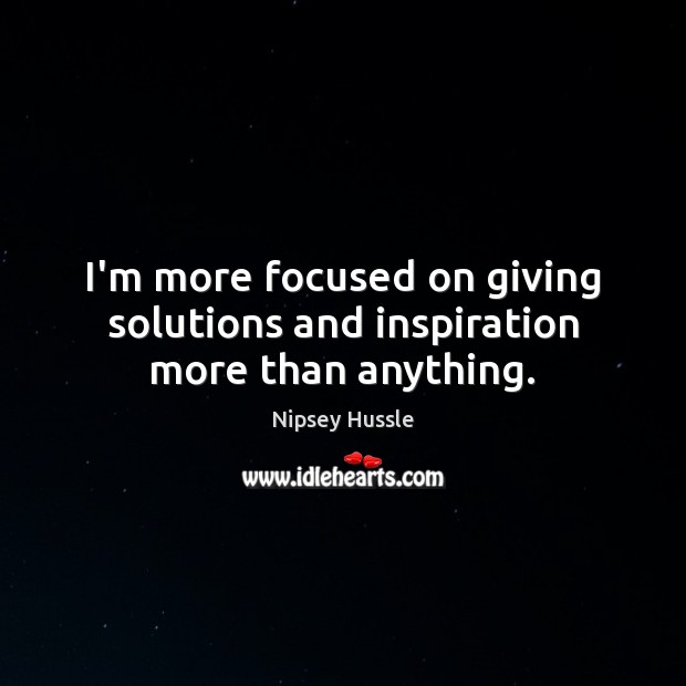I’m more focused on giving solutions and inspiration more than anything. Image
