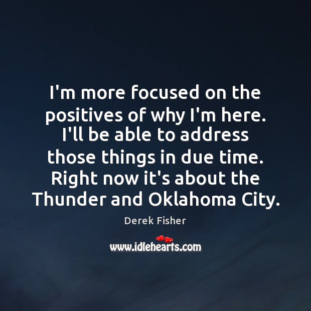 I’m more focused on the positives of why I’m here. I’ll be Derek Fisher Picture Quote