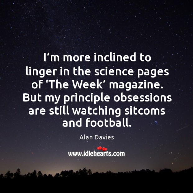 I’m more inclined to linger in the science pages of ‘the week’ magazine. Alan Davies Picture Quote