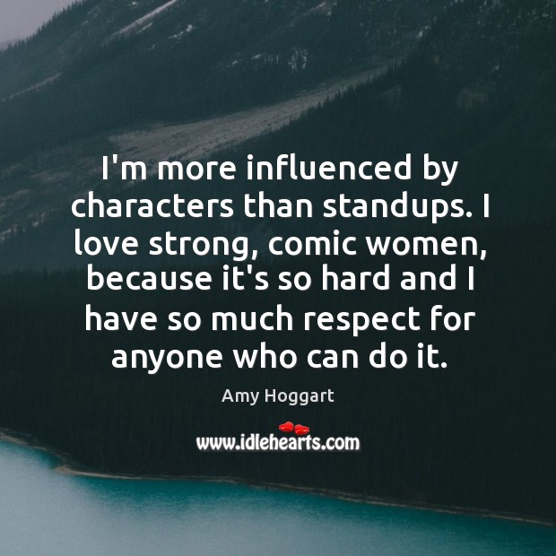 I’m more influenced by characters than standups. I love strong, comic women, Amy Hoggart Picture Quote