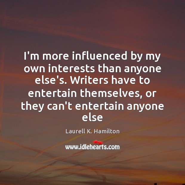 I’m more influenced by my own interests than anyone else’s. Writers have Laurell K. Hamilton Picture Quote