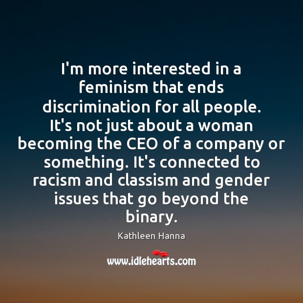 I’m more interested in a feminism that ends discrimination for all people. Kathleen Hanna Picture Quote