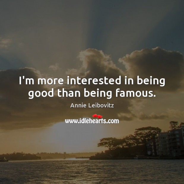 I’m more interested in being good than being famous. Annie Leibovitz Picture Quote