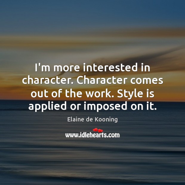 I’m more interested in character. Character comes out of the work. Style Elaine de Kooning Picture Quote