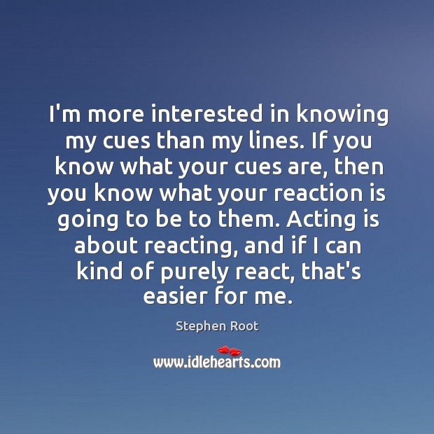 I’m more interested in knowing my cues than my lines. If you Stephen Root Picture Quote