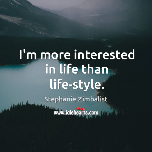 I’m more interested in life than life-style. Stephanie Zimbalist Picture Quote