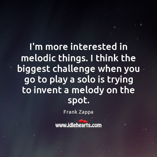 I’m more interested in melodic things. I think the biggest challenge when Image