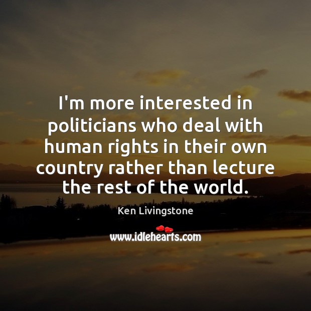 I’m more interested in politicians who deal with human rights in their Ken Livingstone Picture Quote