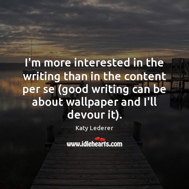 I’m more interested in the writing than in the content per se ( Katy Lederer Picture Quote
