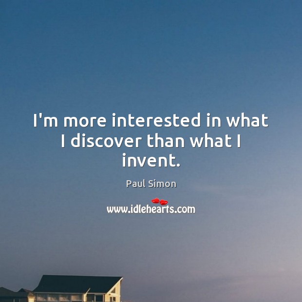 I’m more interested in what I discover than what I invent. Image