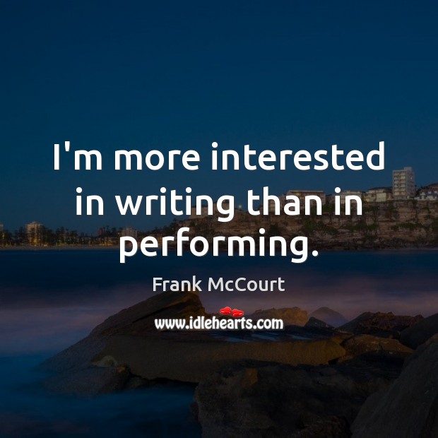 I’m more interested in writing than in performing. Frank McCourt Picture Quote
