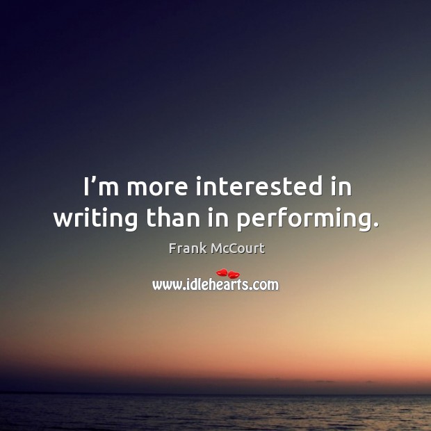 I’m more interested in writing than in performing. Frank McCourt Picture Quote