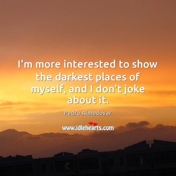 I’m more interested to show the darkest places of myself, and I don’t joke about it. Image