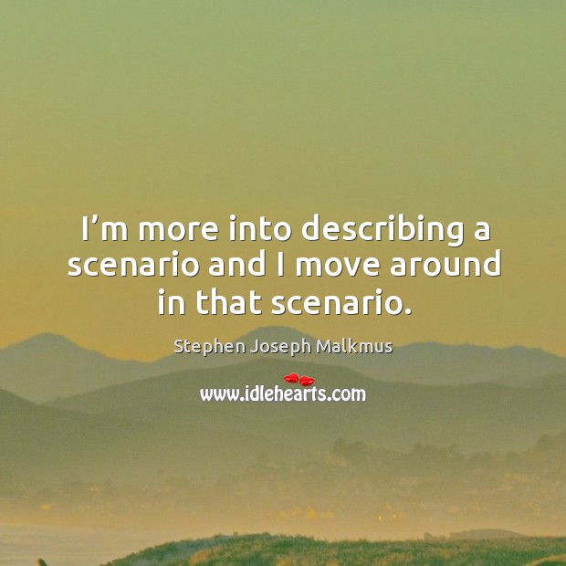 I’m more into describing a scenario and I move around in that scenario. Stephen Joseph Malkmus Picture Quote