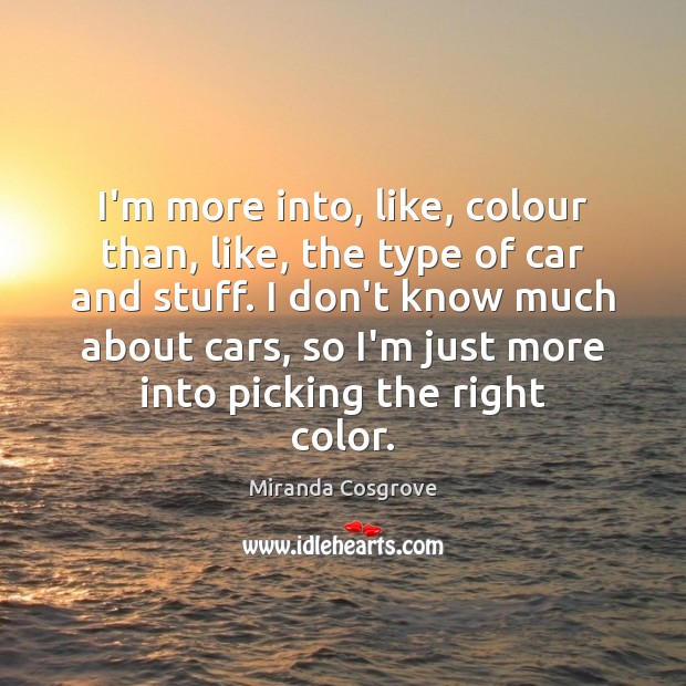 I’m more into, like, colour than, like, the type of car and Miranda Cosgrove Picture Quote