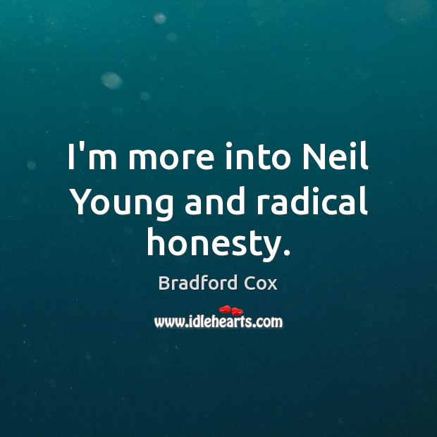 I’m more into Neil Young and radical honesty. Image