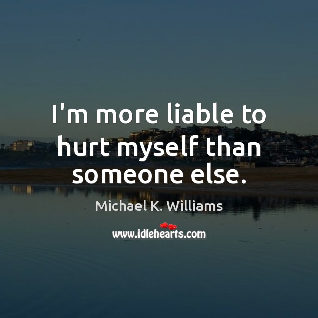 I’m more liable to hurt myself than someone else. Michael K. Williams Picture Quote
