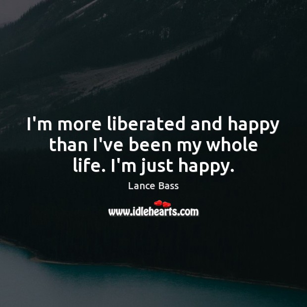 I’m more liberated and happy than I’ve been my whole life. I’m just happy. Lance Bass Picture Quote