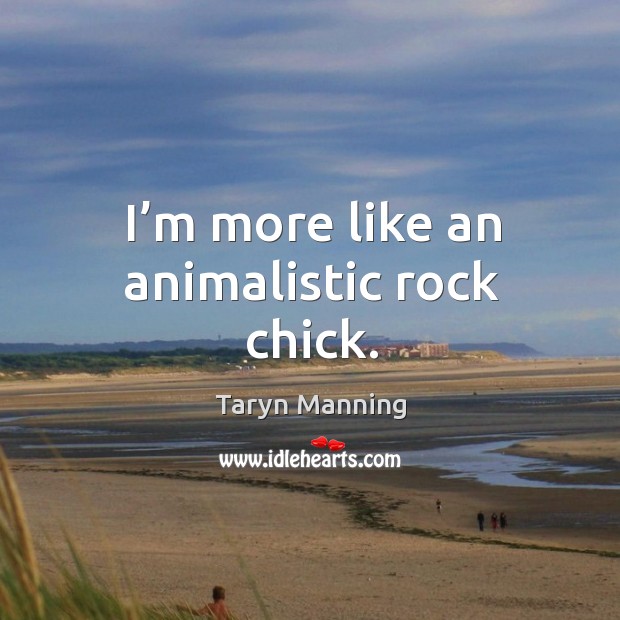 I’m more like an animalistic rock chick. Taryn Manning Picture Quote