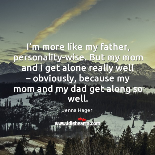 I’m more like my father, personality-wise. But my mom and I get alone really well – obviously Wise Quotes Image