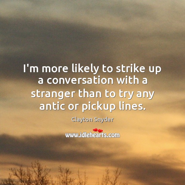 I’m more likely to strike up a conversation with a stranger than Image