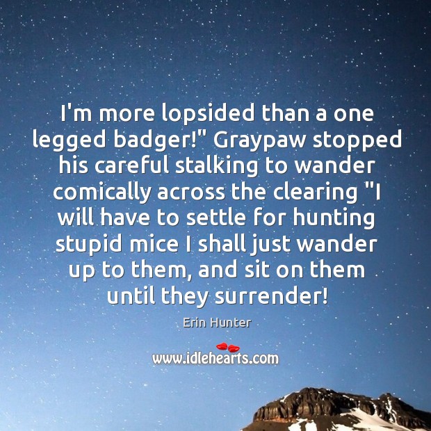 I’m more lopsided than a one legged badger!” Graypaw stopped his careful Erin Hunter Picture Quote