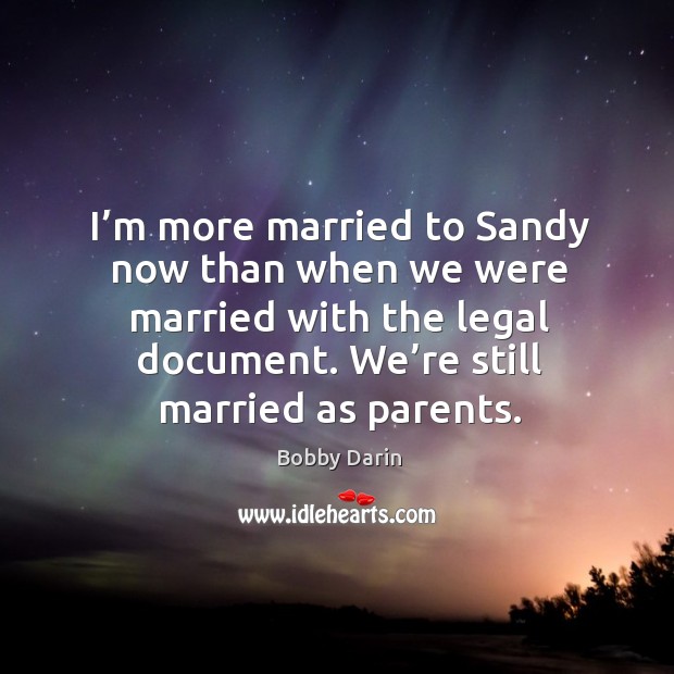 I’m more married to sandy now than when we were married with the legal document. Image