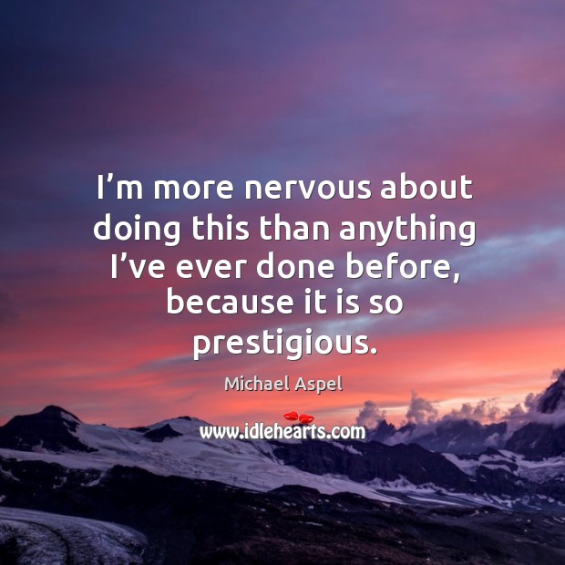 I’m more nervous about doing this than anything I’ve ever done before, because it is so prestigious. Michael Aspel Picture Quote