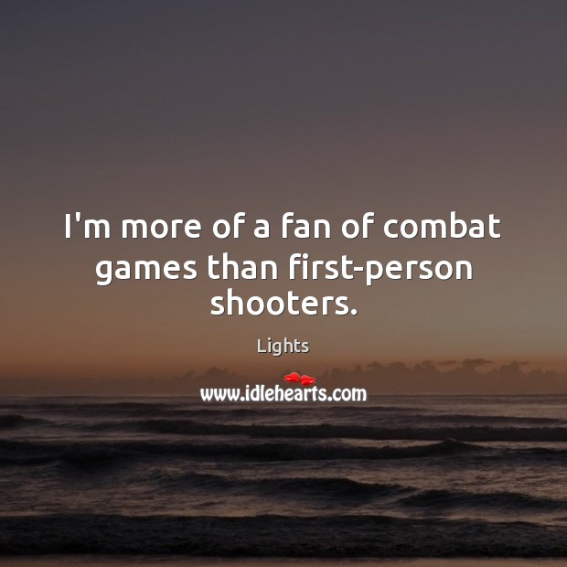 I’m more of a fan of combat games than first-person shooters. Lights Picture Quote