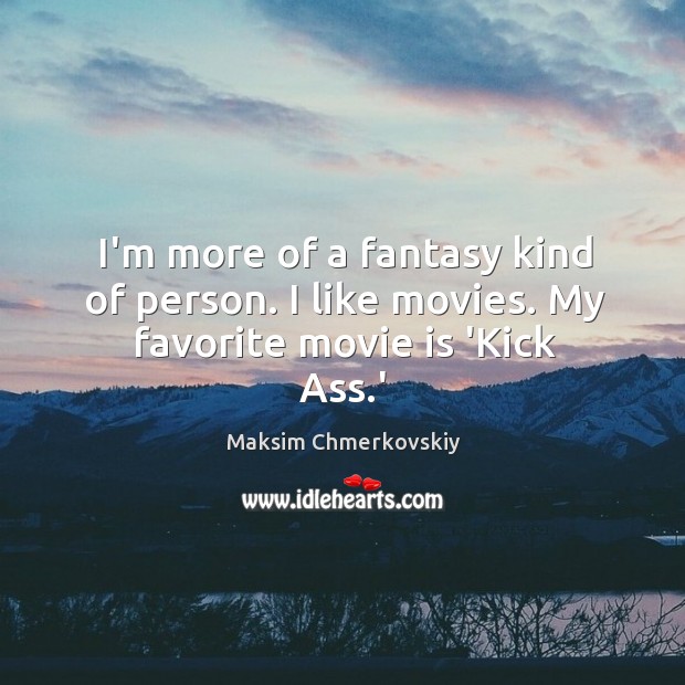 I’m more of a fantasy kind of person. I like movies. My favorite movie is ‘Kick Ass.’ Image