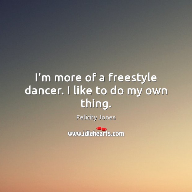 I’m more of a freestyle dancer. I like to do my own thing. Felicity Jones Picture Quote