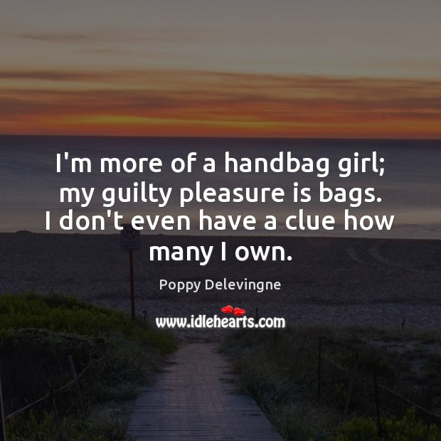 I’m more of a handbag girl; my guilty pleasure is bags. I Poppy Delevingne Picture Quote
