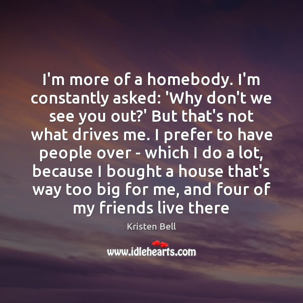 I’m more of a homebody. I’m constantly asked: ‘Why don’t we see Kristen Bell Picture Quote