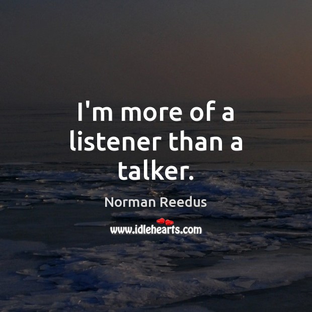 I’m more of a listener than a talker. Norman Reedus Picture Quote