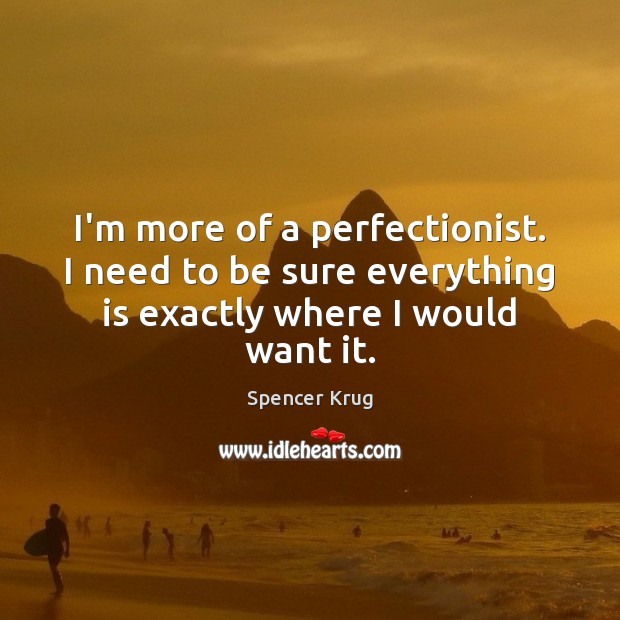 I’m more of a perfectionist. I need to be sure everything is Spencer Krug Picture Quote