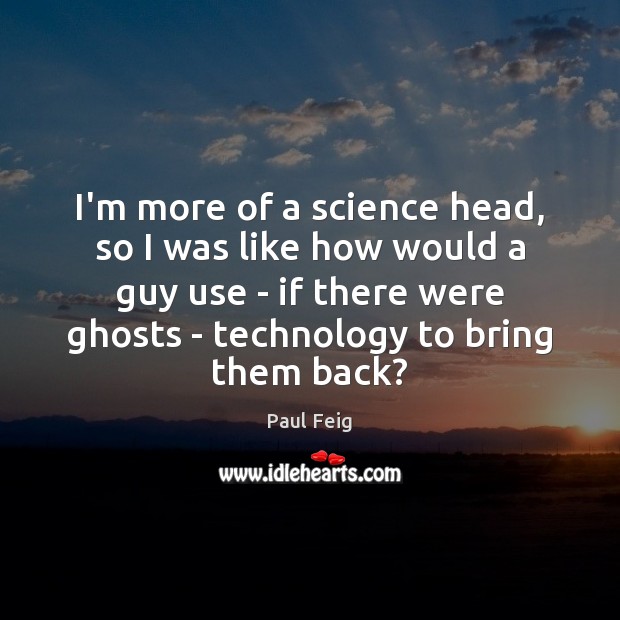I’m more of a science head, so I was like how would Paul Feig Picture Quote