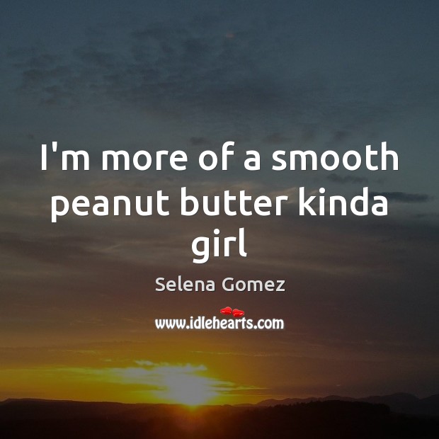I’m more of a smooth peanut butter kinda girl Selena Gomez Picture Quote