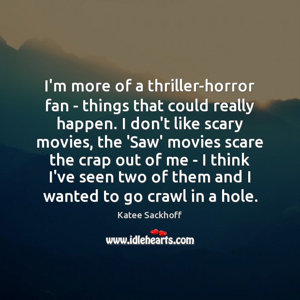 I’m more of a thriller-horror fan – things that could really happen. Katee Sackhoff Picture Quote