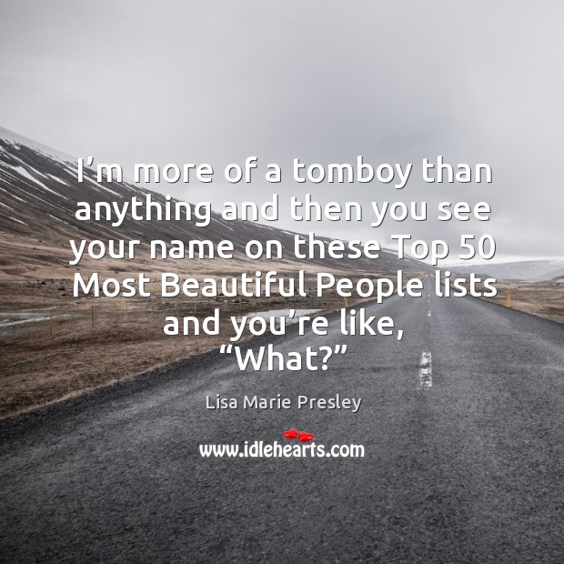 I’m more of a tomboy than anything and then you see your name on these top 50 most beautiful people lists and you’re like, “what?” Lisa Marie Presley Picture Quote