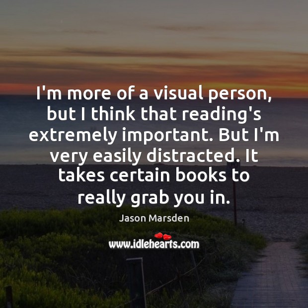 I’m more of a visual person, but I think that reading’s extremely Image